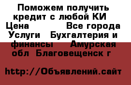 Поможем получить кредит с любой КИ › Цена ­ 1 050 - Все города Услуги » Бухгалтерия и финансы   . Амурская обл.,Благовещенск г.